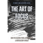 The Art of Focus: How to Master Your Attention in a Distracted World - Paperback