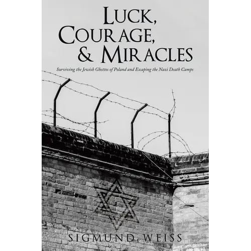 Luck, Courage, & Miracles: Surviving the Jewish Ghettos of Poland and Escaping the Nazi Death Camps - Paperback