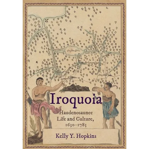 Iroquoia: Haudenosaunee Life and Culture, 1630-1783 - Hardcover