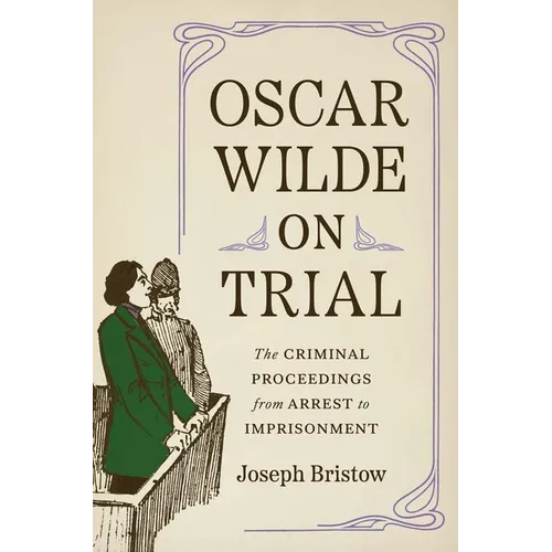 Oscar Wilde on Trial: The Criminal Proceedings, from Arrest to Imprisonment - Hardcover
