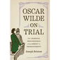 Oscar Wilde on Trial: The Criminal Proceedings, from Arrest to Imprisonment - Hardcover