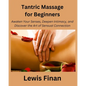 Tantric Massage for Beginners: Awaken Your Senses, Deepen Intimacy, and Discover the Art of Sensual Connection - Paperback