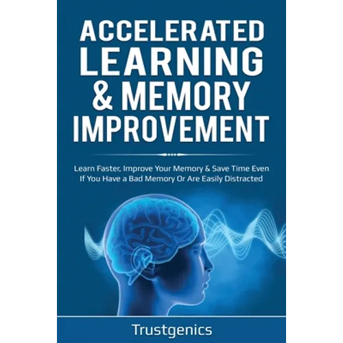 Accelerated Learning & Memory Improvement (2 In 1) Bundle To Learn Faster, Improve Your Memory & Save Time Even If You Have a Bad Memory Or Are Easily - Paperback