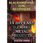 Blacksmithing for Beginners: 15 DIY Easy to Make Metal Projects: (Blacksmith, How To Blacksmith) - Paperback