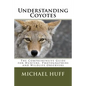 Understanding Coyotes: The Comprehensive Guide for Hunters, Photographers and Wildlife Observers - Paperback