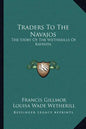 Traders To The Navajos: The Story Of The Wetherills Of Kayenta - Paperback