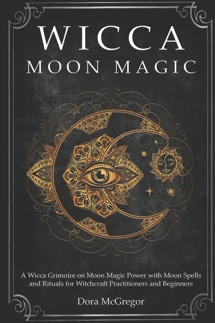 Wicca Moon Magic: A Wicca Grimoire on Moon Magic Power with Moon Spells and Rituals for Witchcraft Practitioners and Beginners - Paperback