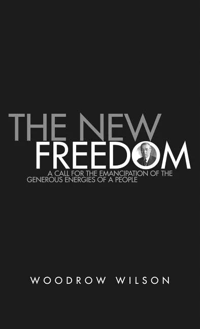 The New Freedom: A Collection of Woodrow Wilson's Speeches Published in 1913 - Hardcover