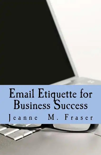 Email Etiquette for Business Success: Use Emotional Intelligence to communicate effectively in the Business World - Paperback