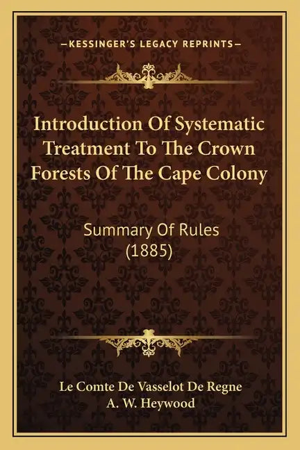 Introduction of Systematic Treatment to the Crown Forests of the Cape Colony: Summary of Rules (1885) - Paperback