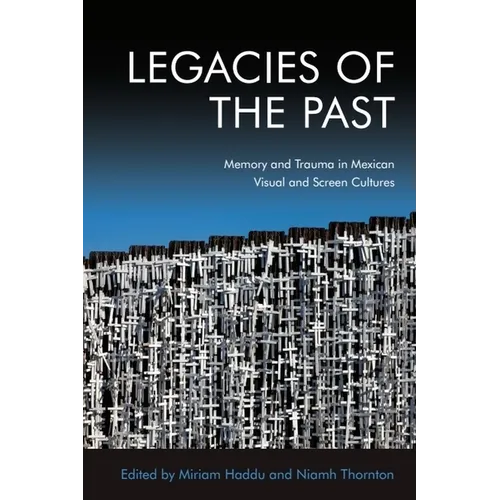 Legacies of the Past: Memory and Trauma in Mexican Visual and Screen Cultures - Paperback