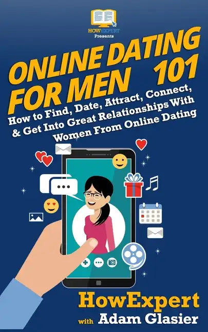 Online Dating For Men 101: How to Find, Date, Attract, Connect, & Get Into Great Relationships With Women From Online Dating - Paperback