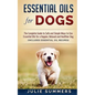Essential Oils for Dogs: The Complete Guide to Safe and Simple Ways to Use Essential Oils for a Happier, Relaxed and Healthier Dog - Paperback