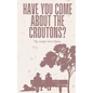 Have You Come About The Croutons? - Paperback