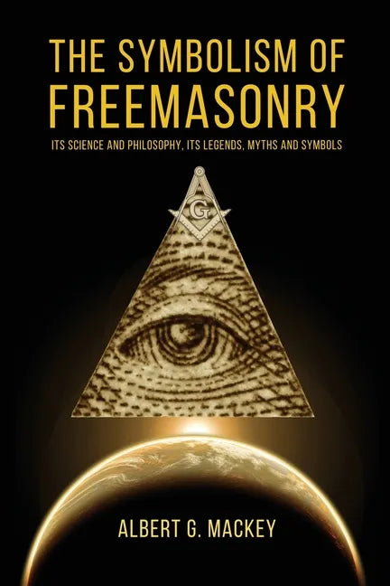 The Symbolism of Freemasonry: Its Science and Philosophy, its Legends, Myths and Symbols - Paperback