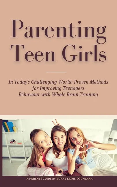 Parenting Teen Girls in Today's Challenging World: Proven Methods for Improving Teenagers Behaviour with Whole Brain Training - Paperback