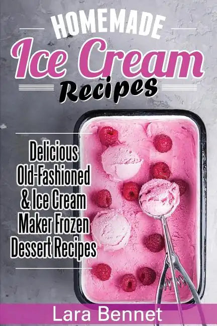 Homemade Ice Cream Recipes: Delicious Old-Fashioned & Ice Cream Maker Frozen Dessert Recipes - Paperback