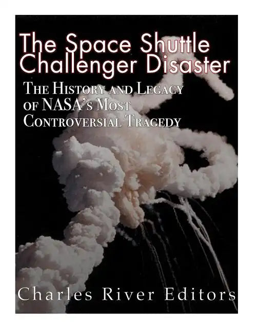The Space Shuttle Challenger Disaster: The History and Legacy of NASA's Most Notorious Tragedy - Paperback