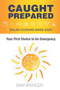 Caught Prepared: Solar Cooking Made Easy: Your First Choice In An Emergency - Paperback