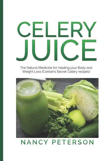 Celery Juice: The Natural Medicine for Healing Your Body and Weight Loss (Contains Secret Celery Recipes) - Paperback