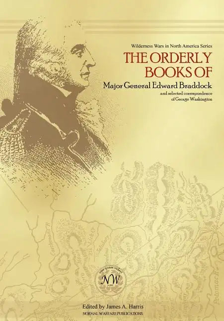 The Orderly Books of Major General Edward Braddock and Selected Correspondence of George Washington - Hardcover