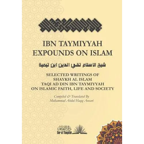 Ibn Taymiyyah Expounds on Islam: Selected Writings of Shaykh Al Islam Taqi Ad Din Ibn Taymiyyah on Islamic Faith, Life and Society - Paperback