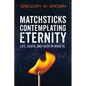 Matchsticks Contemplating Eternity: Life, Death, and Faith in What Is - Paperback