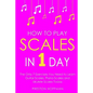 How to Play Scales: In 1 Day - The Only 7 Exercises You Need to Learn Guitar Scales, Piano Scales and Ukulele Scales Today - Paperback