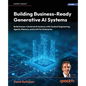 Building Business-Ready Generative AI Systems: Build Human-Centered AI Systems with Context Engineering, Agents, Memory, and LLMs for Enterprise - Paperback