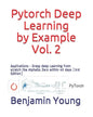 Pytorch Deep Learning by Example, Vol. 2: Applications - Grasp deep Learning from scratch like AlphaGo Zero within 40 days (3rd Edition) - Paperback