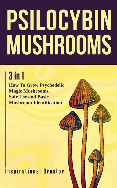 Psilocybin Mushrooms: 3 in 1: How to Grow Psychedelic Magic Mushrooms, Safe Use, and Basic Mushroom Identification - Paperback