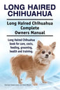 Long Haired Chihuahua. Long Haired Chihuahua Complete Owners Manual. Long Haired Chihuahua book for care, costs, feeding, grooming, health and trainin - Paperback