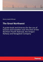 The Great Northwest: A guide-book and itinerary for the use of tourists and travellers over the lines of the Northern Pacific Railroad, the - Paperback