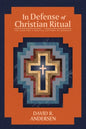 In Defense of Christian Ritual: The Case for a Biblical Pattern of Worship - Paperback