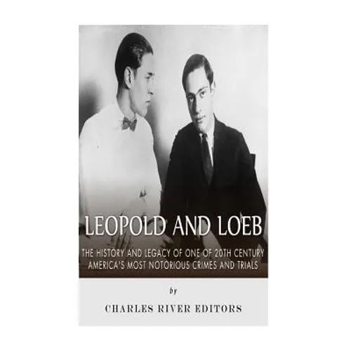 Leopold and Loeb: The History and Legacy of One of 20th Century America's Most Notorious Crimes and Trials - Paperback