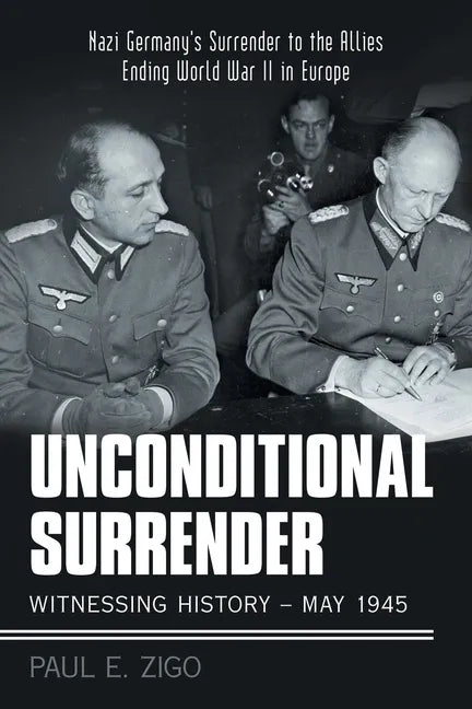 Unconditional Surrender: Witnessing History - May 1945: Nazi Germany's Surrender to the Allies Ending World War Ii in Europe - Paperback