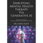 Disrupting Mental Health Therapy Via Generative AI: Practical Advances In Artificial Intelligence And Machine Learning - Paperback