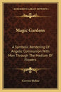 Magic Gardens: A Symbolic Rendering of Angelic Communion with Man Through the Medium of Flowers - Paperback