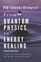 From Quantum Physics to Energy Healing: A Physicist's Journey to Mind and Healing - Paperback