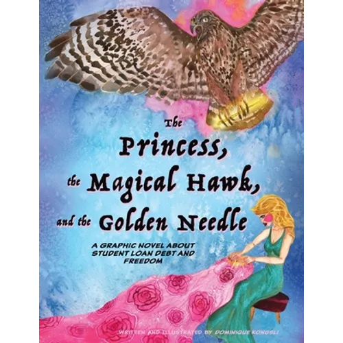 The Princess, The Magical Hawk, and the Golden Needle: A Graphic Novel About Student Loan Debt and Freedom - Paperback