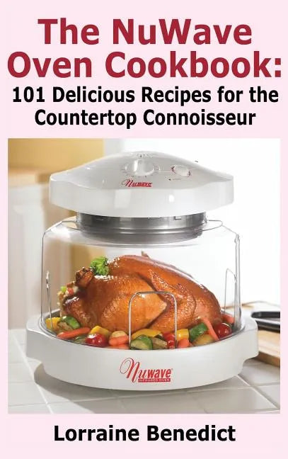 Nuwave Oven Cookbook: 101 Delicious Recipes for the Countertop Connoisseur (New Improved) - Hardcover