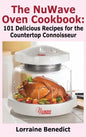 Nuwave Oven Cookbook: 101 Delicious Recipes for the Countertop Connoisseur (New Improved) - Hardcover