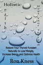 Heal Your Thyroid: Restore Your Thyroid Function Naturally to Lose Weight, Increase Energy and Optimize Health - Paperback