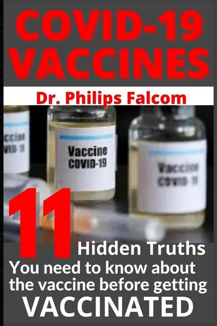Covid-19 Vaccines 11 Hidden Truths You Need to Know about the Vaccine Before Getting Vaccinated - Dr. Philips Falcom - Paperback
