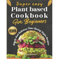 Super easy plant based cookbook for beginners: 120 simple and delicious Time-Saving vegan recipes - Paperback
