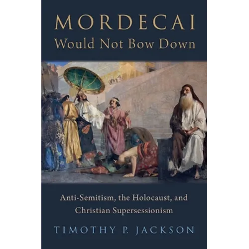 Mordecai Would Not Bow Down: Anti-Semitism, the Holocaust, and Christian Supersessionism - Hardcover