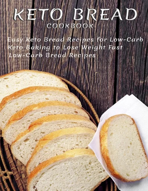 Keto Bread Cookbook: Easy Keto Bread Recipes For Low-Carb Keto Baking To Lose Weight Fast Low-Carb Bread Recipes - Paperback