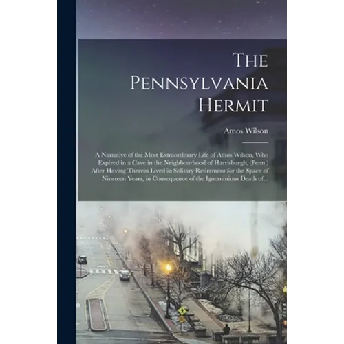 The Pennsylvania Hermit [microform]: a Narrative of the Most Extraordinary Life of Amos Wilson, Who Expired in a Cave in the Neighbourhood of Harrisbu - Paperback