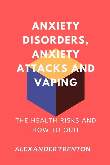 Anxiety Disorders, Anxiety Attacks and Vaping: The Health Risks and How to Quit - Paperback
