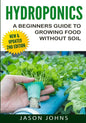 Hydroponics - A Beginners Guide To Growing Food Without Soil: Grow Delicious Fruits And Vegetables Hydroponically In Your Home - Paperback